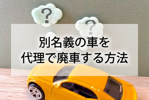 別名義の車を代理で廃車する方法