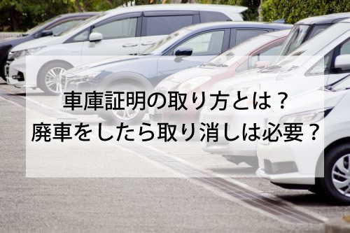 車庫証明の取り方とは？　廃車をしたら取り消しは必要？