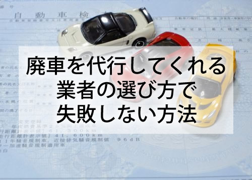 廃車を代行してくれる業者の選び方で失敗しない方法