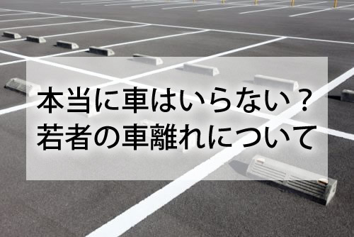 本当に車はいらない？若者の車離れについて