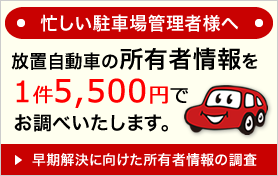 忙しい駐車場管理者様へ 放置自動車の所有者情報を1件5500円でお調べいたします。早期解決に向けた所有者情報の調査