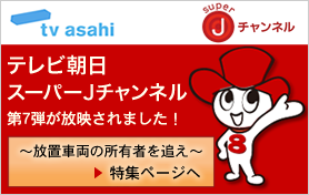 テレビ朝日 スーパーJチャンネル 第7弾が放映されました！ 放置車両の所有者を追え 特集ページへ