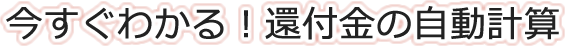 今すぐわかる！還付金の自動計算