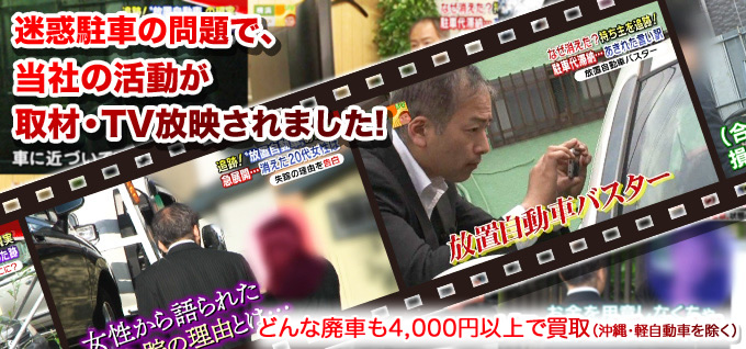 迷惑駐車の問題で、弊社の活動が取材・TV放映されました! 迷惑駐車の問題で、弊社の活動が取材・TV放映されました!どんな廃車も4,000円以上で買取り!(※沖縄・軽自動車は除く)