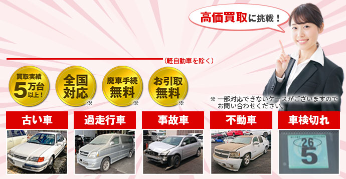 高価買取に挑戦!廃車手続き無料、お引取り無料、全国対応、古い車過走行車、事故車、不動車、車検切れ